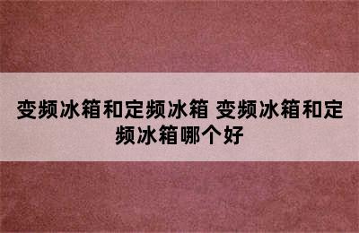 变频冰箱和定频冰箱 变频冰箱和定频冰箱哪个好